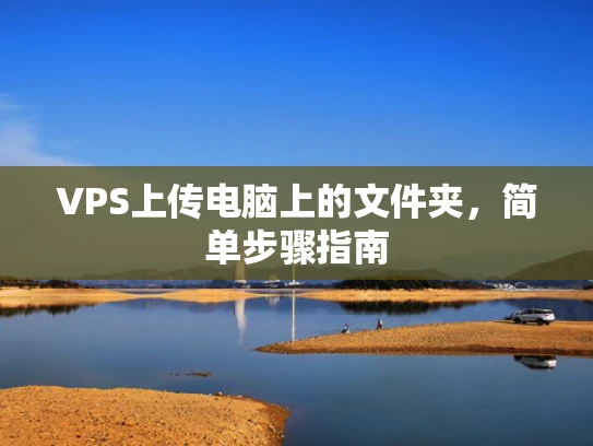 VPS上传电脑上的文件夹，简单步骤指南