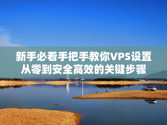 新手必看手把手教你VPS设置从零到安全高效的关键步骤