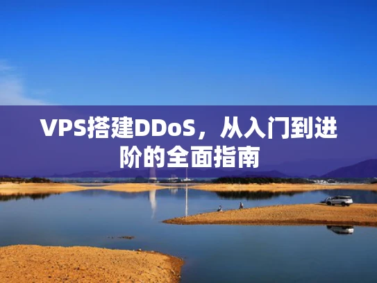 VPS搭建DDoS，从入门到进阶的全面指南