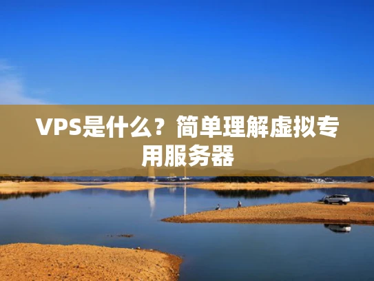 VPS是什么？简单理解虚拟专用服务器