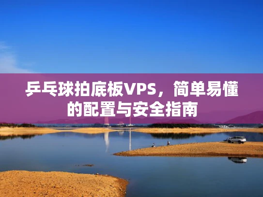 乒乓球拍底板VPS，简单易懂的配置与安全指南