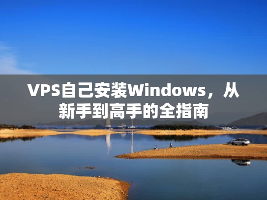 VPS自己安装Windows，从新手到高手的全指南