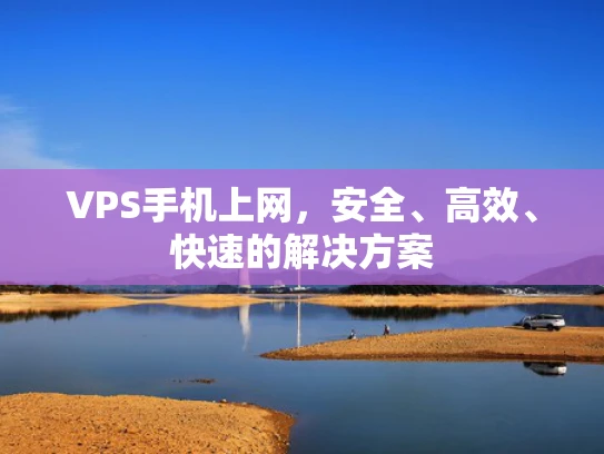 VPS手机上网，安全、高效、快速的解决方案