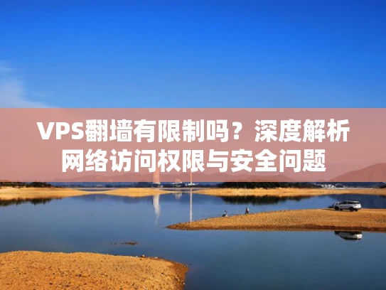 VPS翻墙有限制吗？深度解析网络访问权限与安全问题
