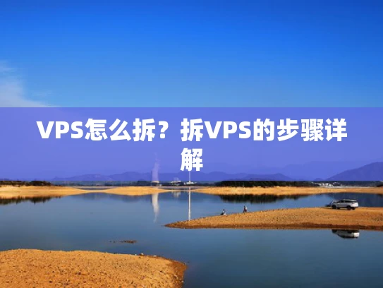 VPS怎么拆？拆VPS的步骤详解