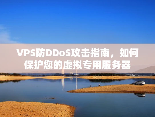 VPS防DDoS攻击指南，如何保护您的虚拟专用服务器