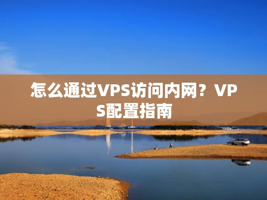怎么通过VPS访问内网？VPS配置指南