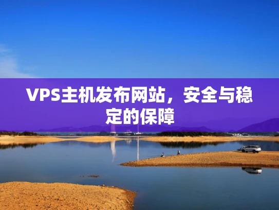 VPS主机发布网站，安全与稳定的保障