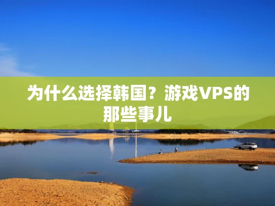 为什么选择韩国？游戏VPS的那些事儿