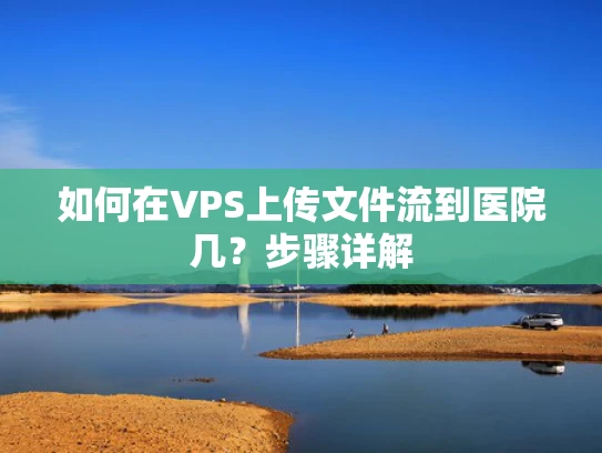 如何在VPS上传文件流到医院几？步骤详解
