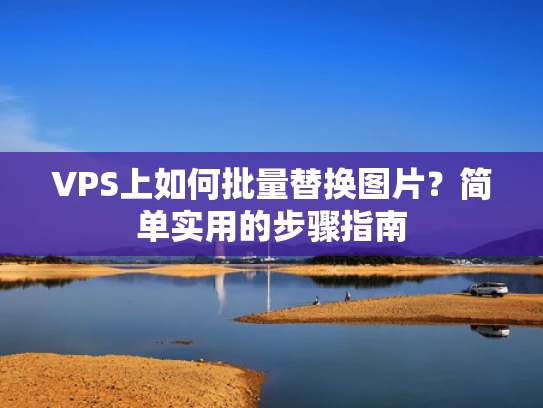 VPS上如何批量替换图片？简单实用的步骤指南