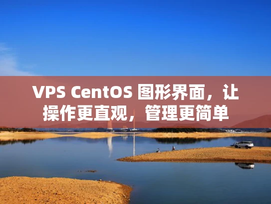 VPS CentOS 图形界面，让操作更直观，管理更简单