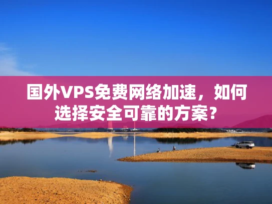 国外VPS免费网络加速，如何选择安全可靠的方案？