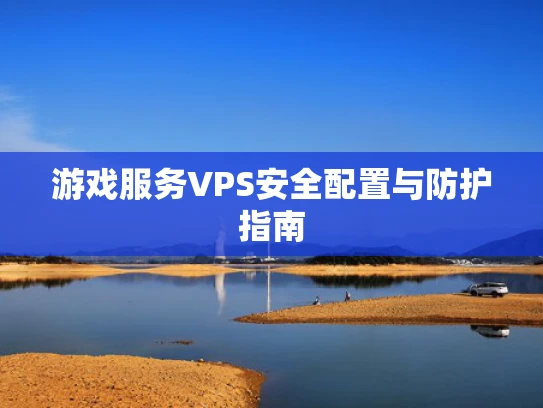 游戏服务VPS安全配置与防护指南
