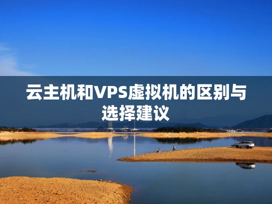 云主机和VPS虚拟机的区别与选择建议