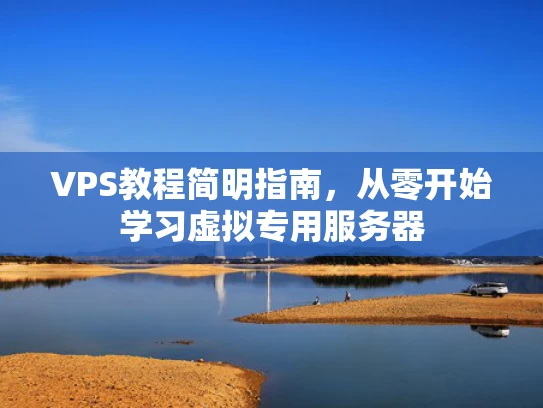 VPS教程简明指南，从零开始学习虚拟专用服务器