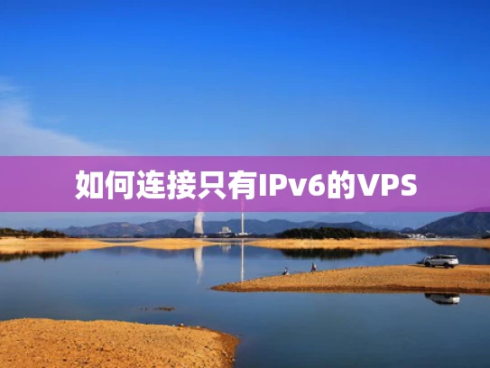 如何连接只有IPv6的VPS