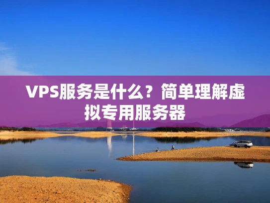 VPS服务是什么？简单理解虚拟专用服务器