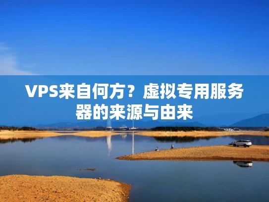 VPS来自何方？虚拟专用服务器的来源与由来