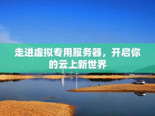 走进虚拟专用服务器，开启你的云上新世界