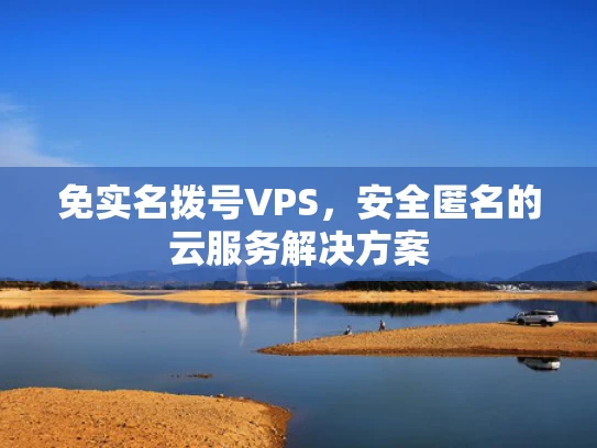 免实名拨号VPS，安全匿名的云服务解决方案