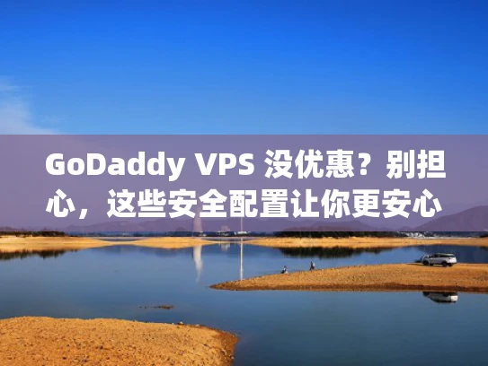 GoDaddy VPS 没优惠？别担心，这些安全配置让你更安心