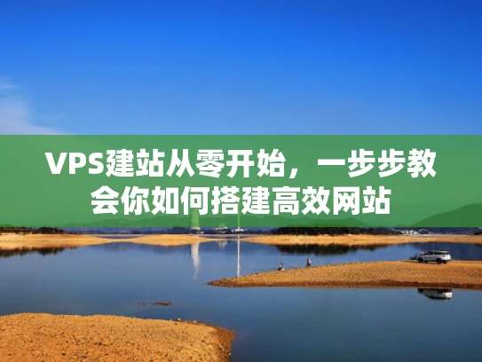 VPS建站从零开始，一步步教会你如何搭建高效网站