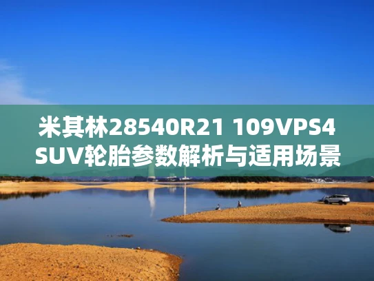 米其林28540R21 109VPS4SUV轮胎参数解析与适用场景分析