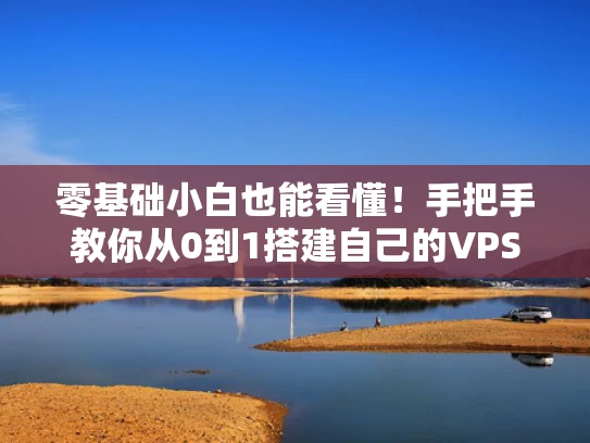 零基础小白也能看懂！手把手教你从0到1搭建自己的VPS服务器