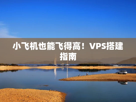 小飞机也能飞得高！VPS搭建指南
