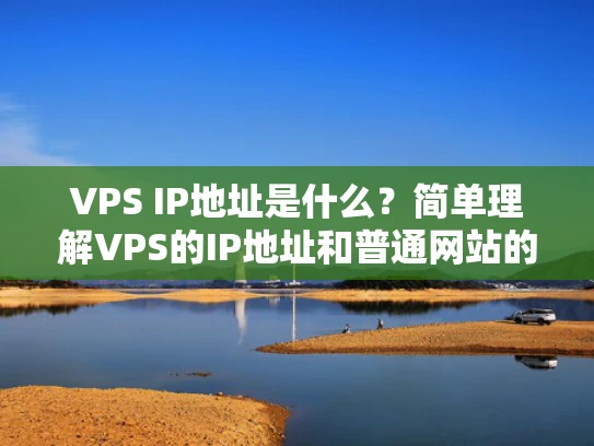 VPS IP地址是什么？简单理解VPS的IP地址和普通网站的区别