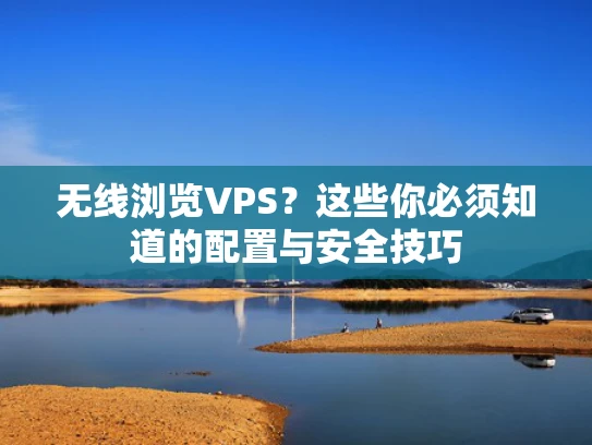 无线浏览VPS？这些你必须知道的配置与安全技巧