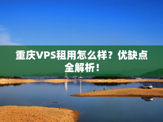 重庆VPS租用怎么样？优缺点全解析！