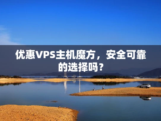 优惠VPS主机魔方，安全可靠的选择吗？