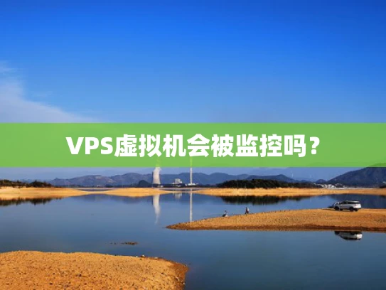 VPS虚拟机会被监控吗？