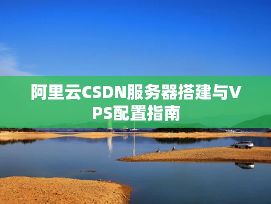 阿里云CSDN服务器搭建与VPS配置指南
