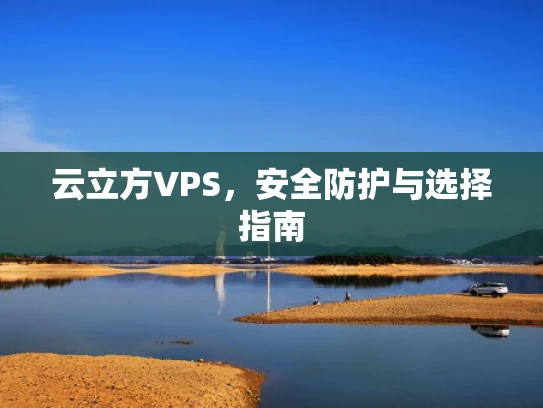 云立方VPS，安全防护与选择指南