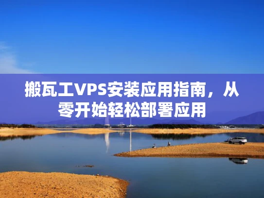搬瓦工VPS安装应用指南，从零开始轻松部署应用
