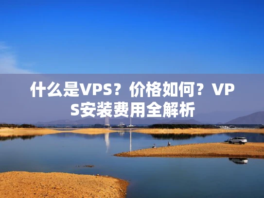 什么是VPS？价格如何？VPS安装费用全解析