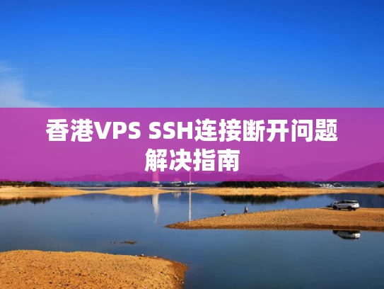 香港VPS SSH连接断开问题解决指南