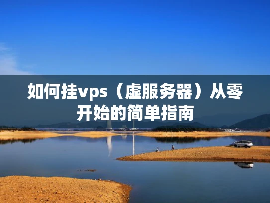如何挂vps（虚服务器）从零开始的简单指南