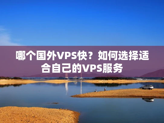 哪个国外VPS快？如何选择适合自己的VPS服务