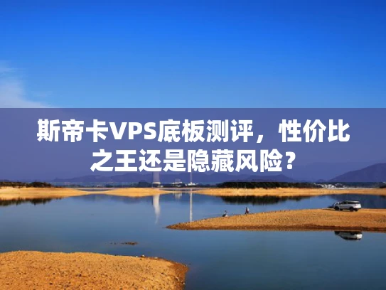 斯帝卡VPS底板测评，性价比之王还是隐藏风险？