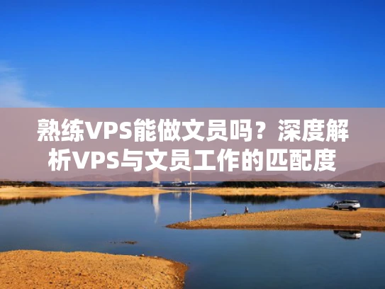 熟练VPS能做文员吗？深度解析VPS与文员工作的匹配度