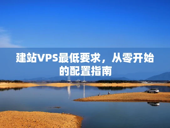 建站VPS最低要求，从零开始的配置指南