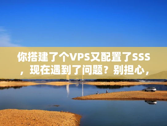 你搭建了个VPS又配置了SSS，现在遇到了问题？别担心，我来帮你理清思路！