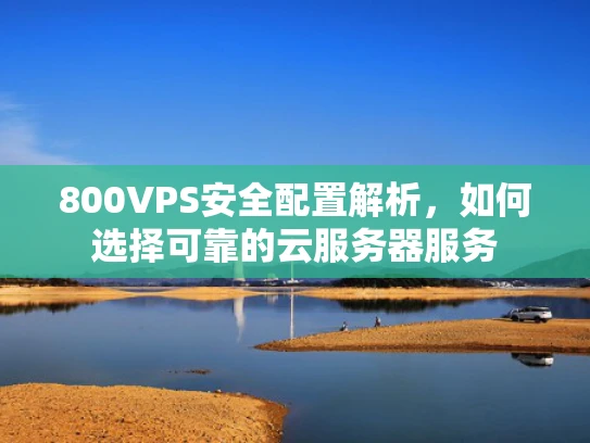 800VPS安全配置解析，如何选择可靠的云服务器服务