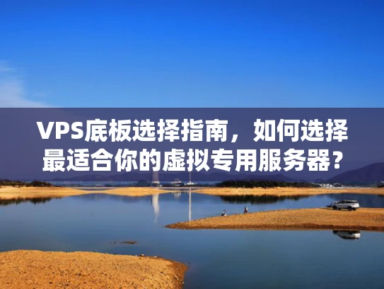 VPS底板选择指南，如何选择最适合你的虚拟专用服务器？