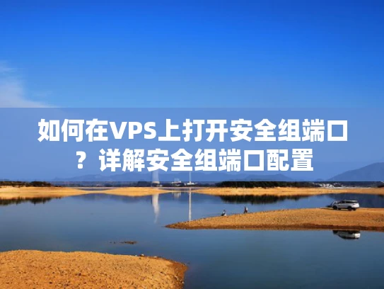 如何在VPS上打开安全组端口？详解安全组端口配置