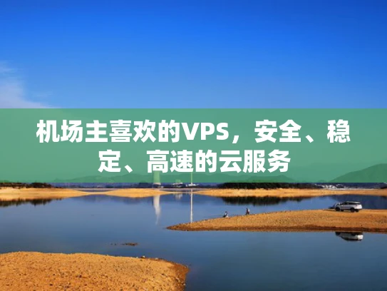 机场主喜欢的VPS，安全、稳定、高速的云服务
